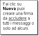 Casella di testo: Fai clic su Nuova puoi creare una firma da accludere a tutti i messaggi o solo ad alcuni.