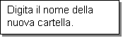Casella di testo: Digita il nome della nuova cartella.